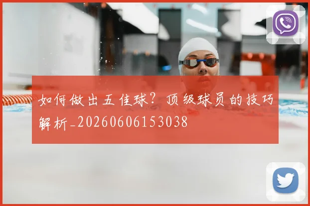 如何做出五佳球？顶级球员的技巧解析_20260606153038