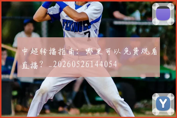 中超转播指南:哪里可以免费观看直播?_20260526144054