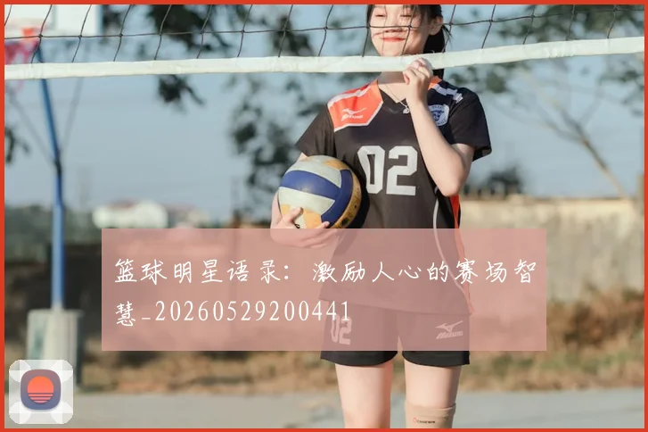 篮球明星语录：激励人心的赛场智慧_20260529200441