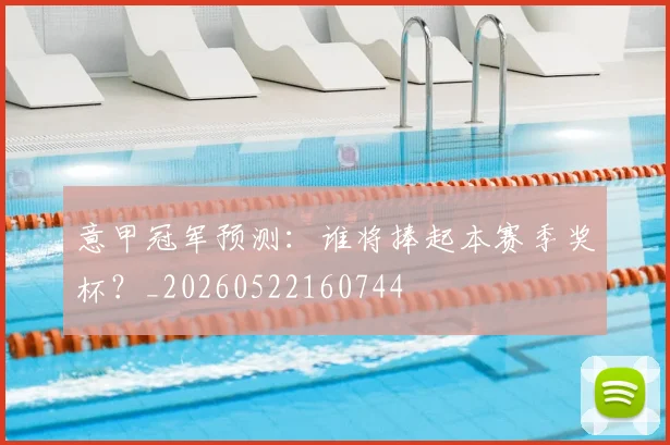 意甲冠军预测：谁将捧起本赛季奖杯？_20260522160744