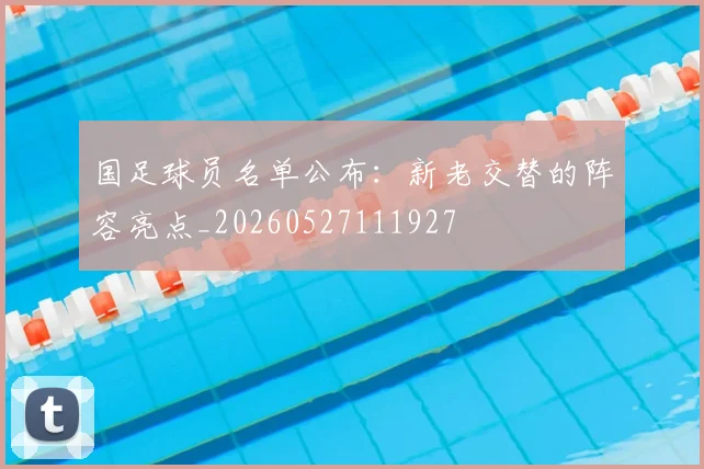 国足球员名单公布：新老交替的阵容亮点_20260527111927