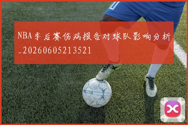 NBA季后赛伤病报告对球队影响分析_20260605213521