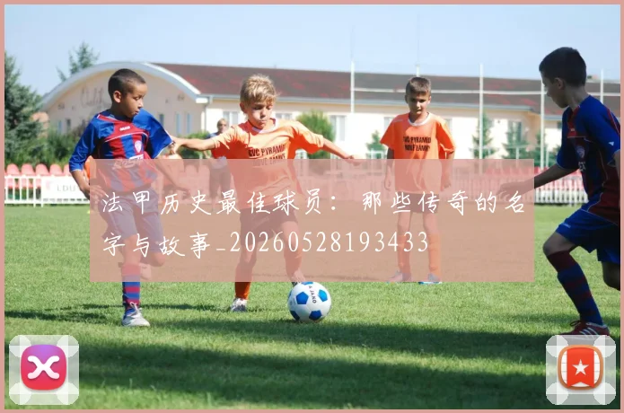 法甲历史最佳球员：那些传奇的名字与故事_20260528193433