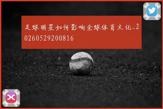 足球明星如何影响全球体育文化_20260529200816
