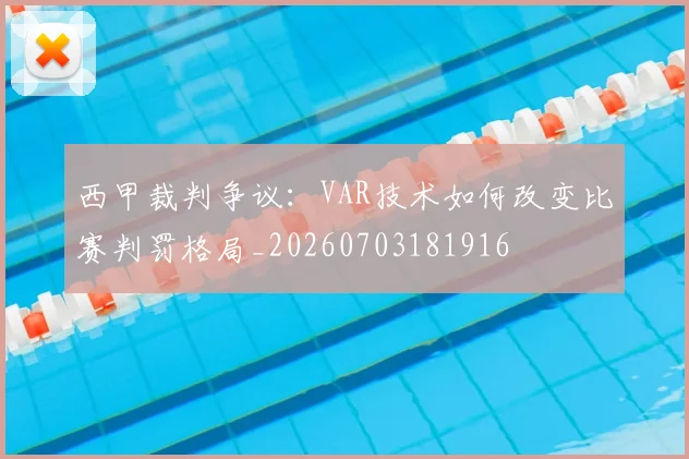 西甲裁判争议：VAR技术如何改变比赛判罚格局_20260703181916