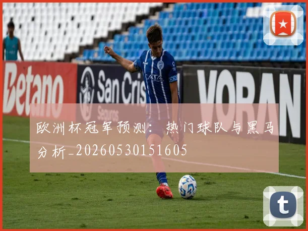 欧洲杯冠军预测:热门球队与黑马分析_20260530151605