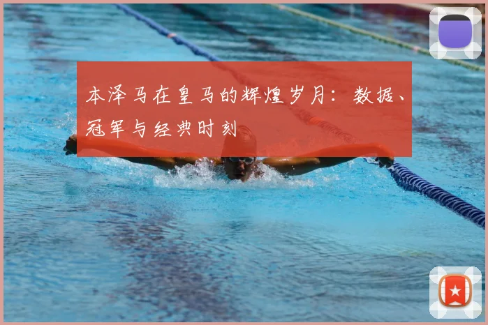 本泽马在皇马的辉煌岁月:数据、冠军与经典时刻