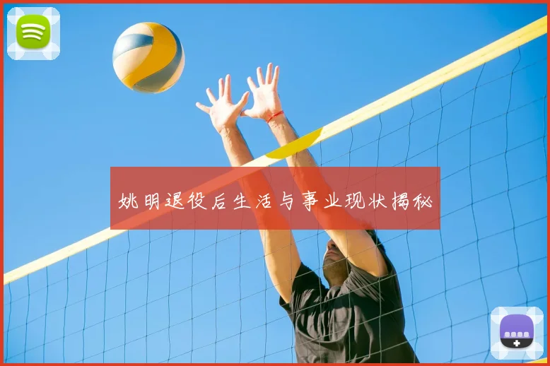 姚明退役后生活与事业现状揭秘