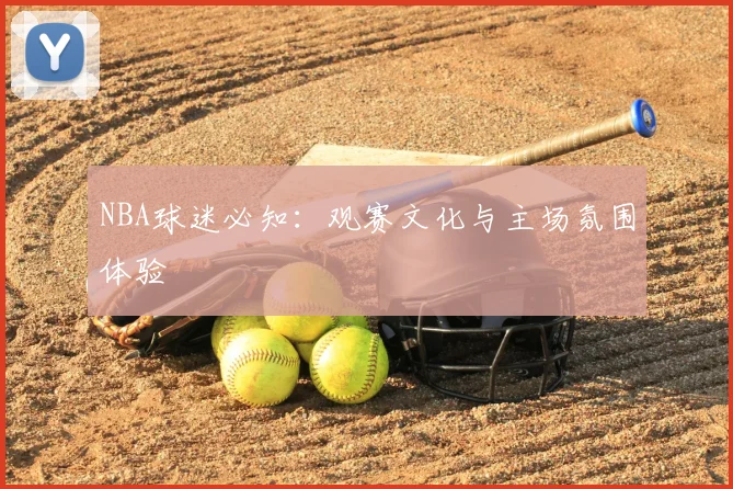 NBA球迷必知:观赛文化与主场氛围体验