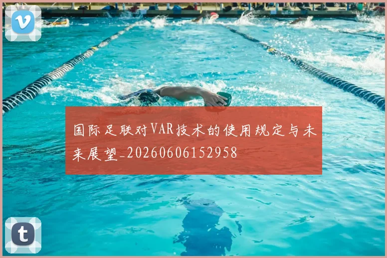 国际足联对VAR技术的使用规定与未来展望_20260606152958