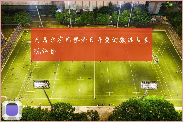 内马尔在巴黎圣日耳曼的数据与表现评价