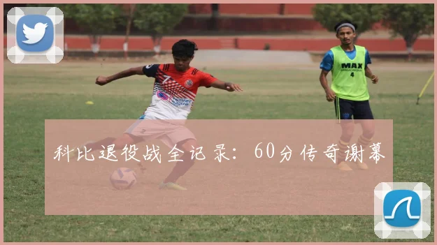 科比退役战全记录：60分传奇谢幕