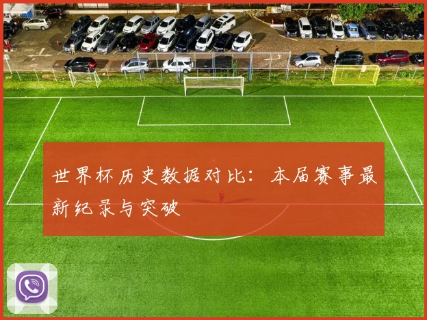 世界杯历史数据对比:本届赛事最新纪录与突破