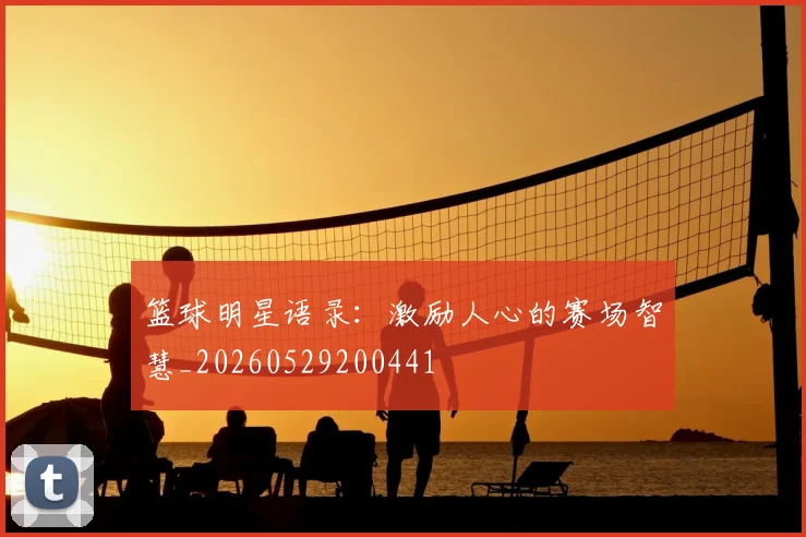 篮球明星语录：激励人心的赛场智慧_20260529200441