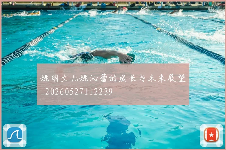 姚明女儿姚沁蕾的成长与未来展望_20260527112239