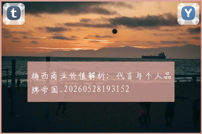 梅西商业价值解析：代言与个人品牌帝国_20260528193152
