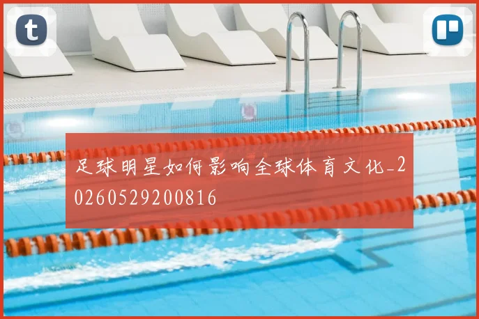 足球明星如何影响全球体育文化_20260529200816